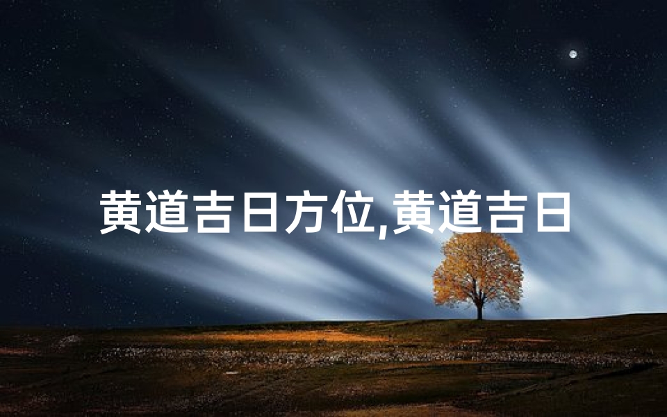黄道吉日方位,黄道吉日位:吉祥如意好时光