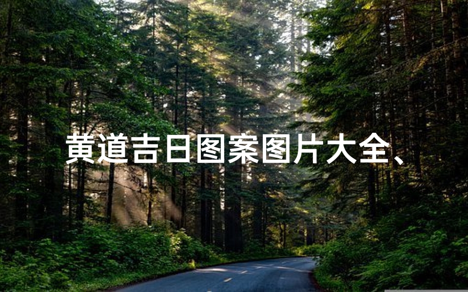 黄道吉日图案图片大全、《黄道吉日图案大全:吉祥如意好时光》