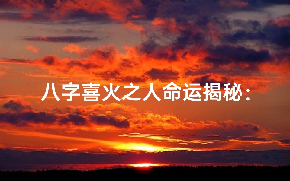 八字喜火之人命运揭秘:火命人生轨迹全解析