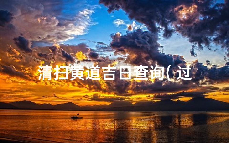清扫黄道吉日查询( 过年大扫除那天好日子)