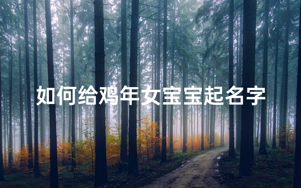 如何给鸡年女宝宝起名字(鸡年出生的和姓女孩取什么名字好 )