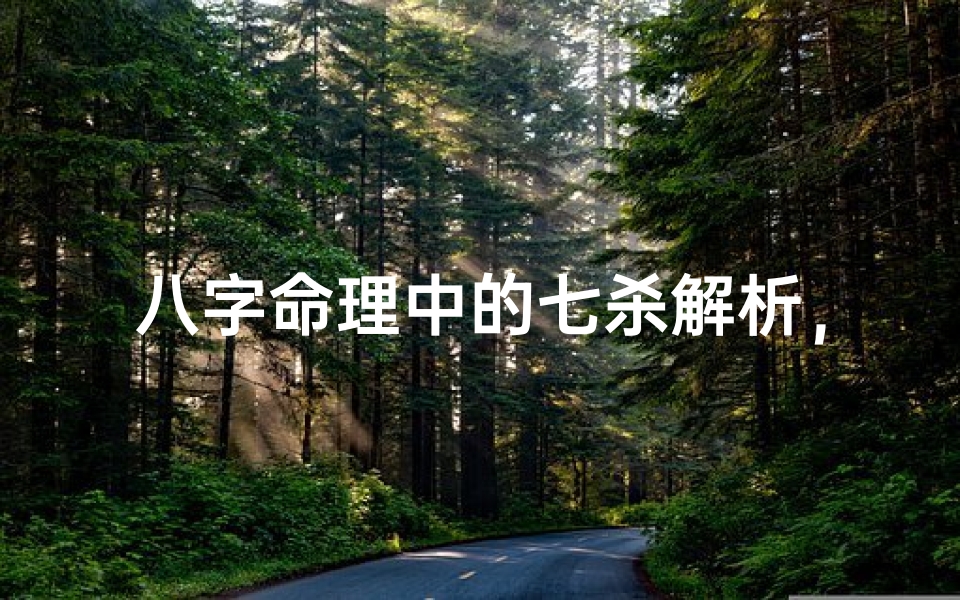八字命理中的七杀解析,性格影响与运势调整之道
