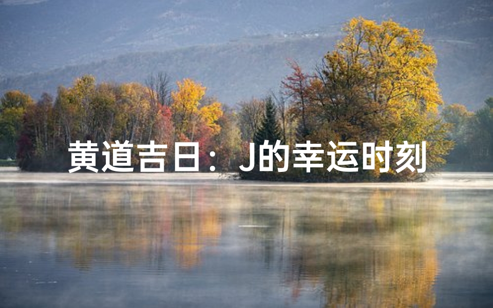 黄道吉日:J的幸运时刻降临