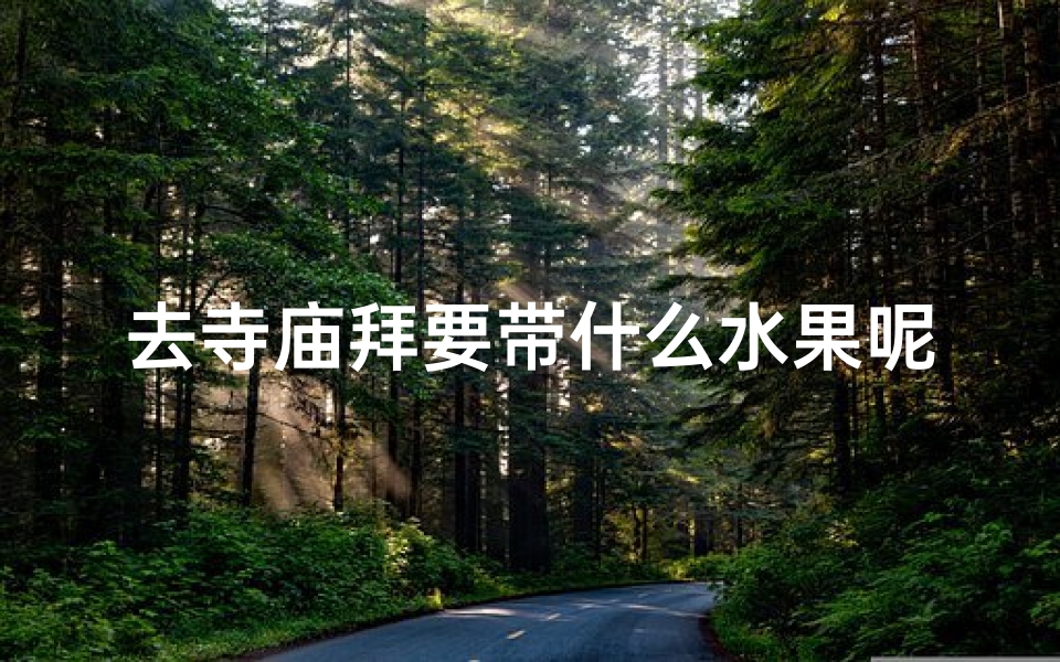 去寺庙拜要带什么水果呢,去寺庙拜佛带什么水果最吉祥?