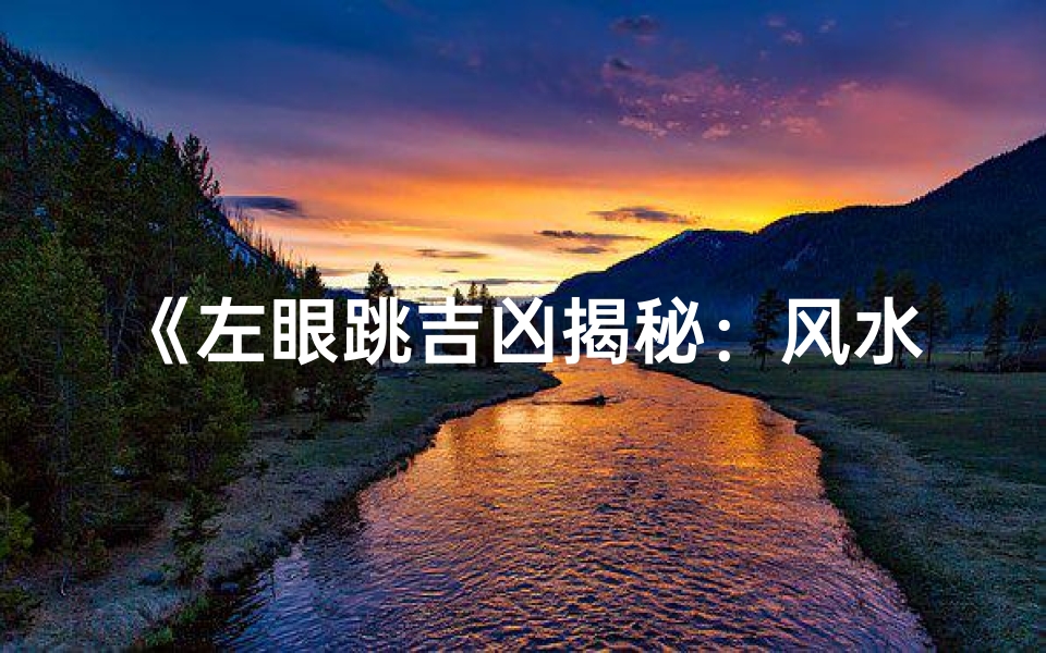 《左眼跳吉凶揭秘:风水知识大解析》