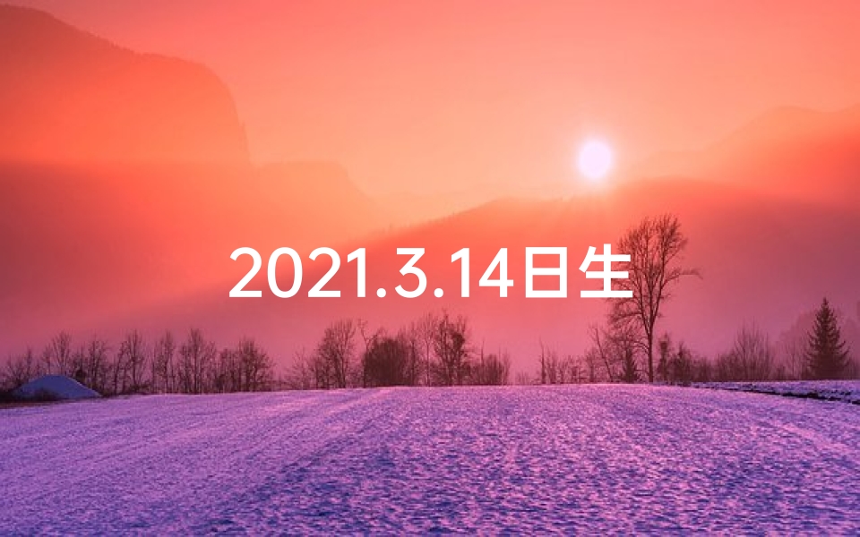 2021.3.14日生肖运势(3月14日生肖运势揭秘:好运吉日提前知)
