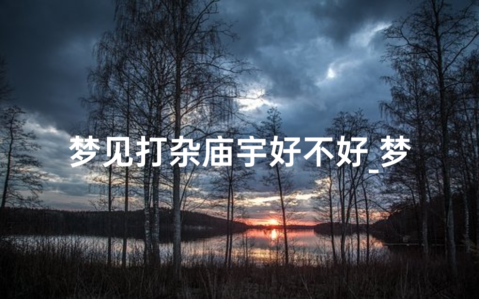 梦见打杂庙宇好不好_梦见在庙打扫卫生是什么意思