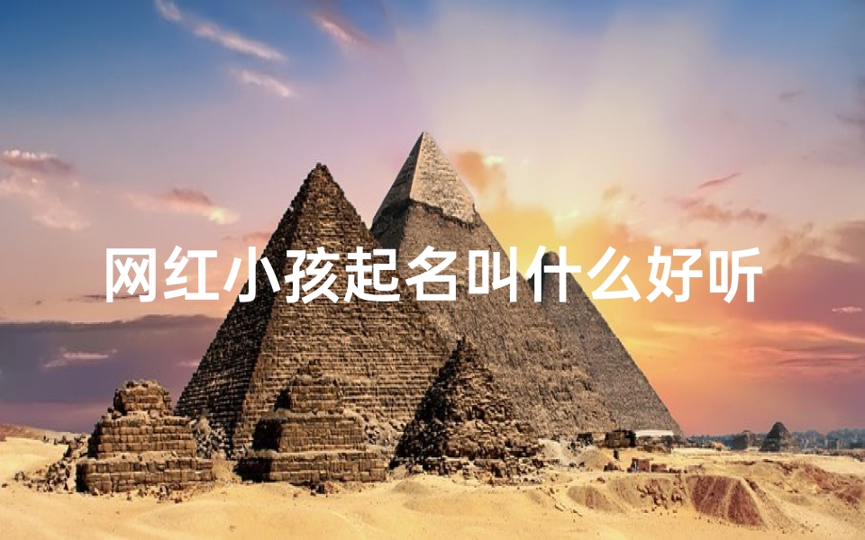 网红小孩起名叫什么好听,网红孩子名字大全