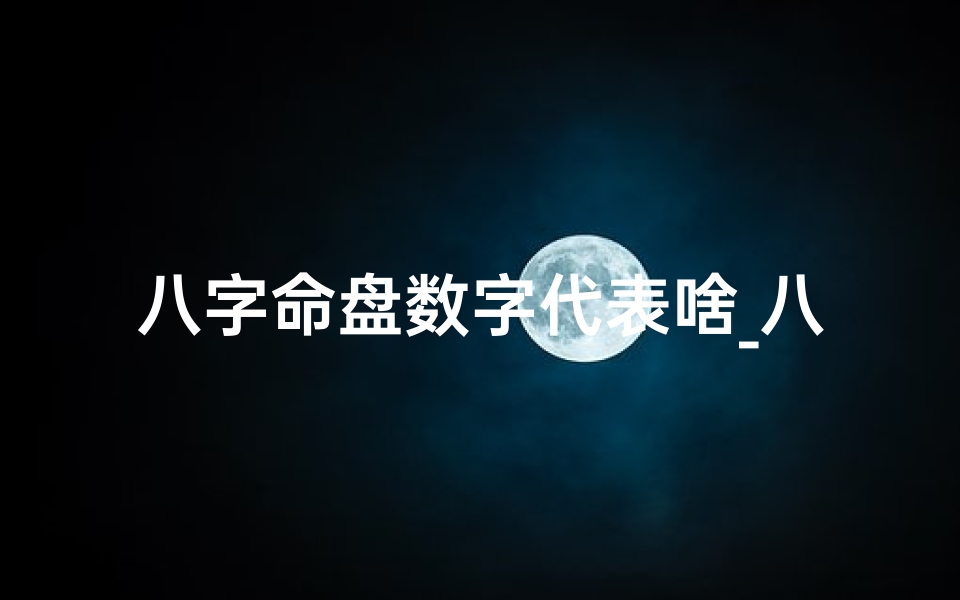八字命盘数字代表啥_八字命盘数字揭秘:解码命运密码的神秘之门