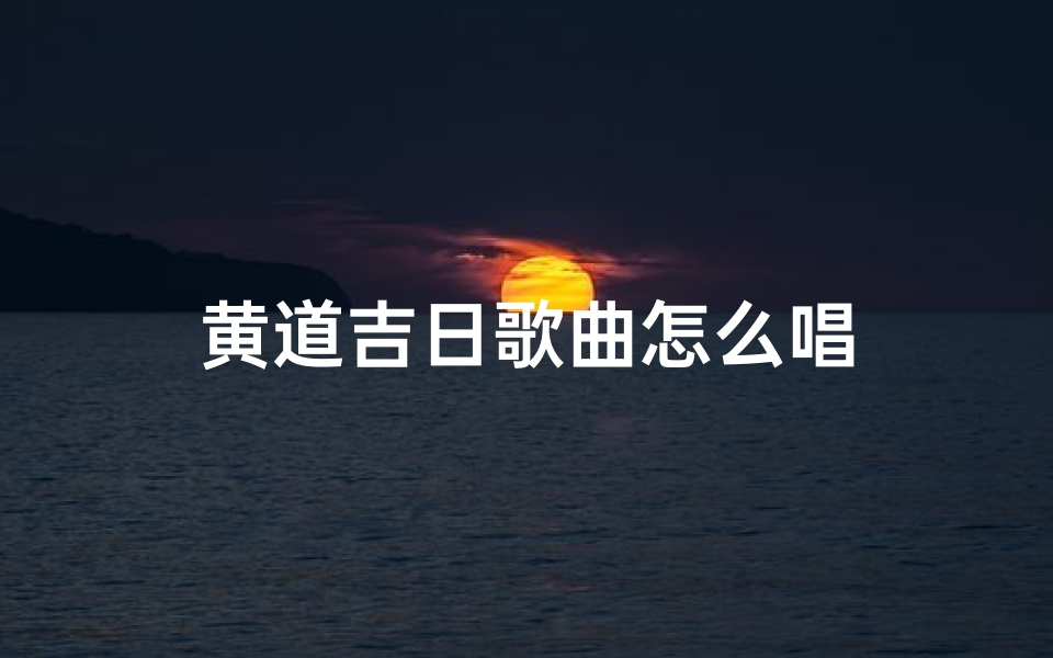 黄道吉日歌曲怎么唱-海瑞算卦网