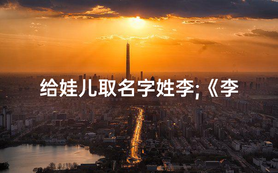 给娃儿取名字姓李;《李曾:一个充满童趣的名字》-海瑞算卦网