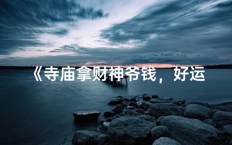《寺庙拿财神爷钱,好运连连?》