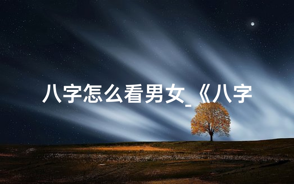 八字怎么看男女_《八字揭秘:男女命运如何看》