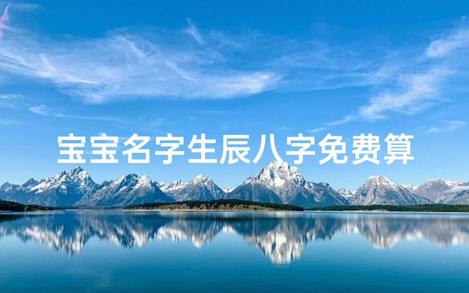 宝宝名字生辰八字免费算命(生辰八字测名字打分测名字,周易测名打分)