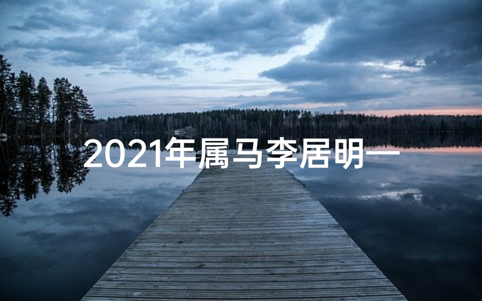 2021年属马李居明—李居明生肖马2024年运势大揭秘:飞跃腾达,财运亨通