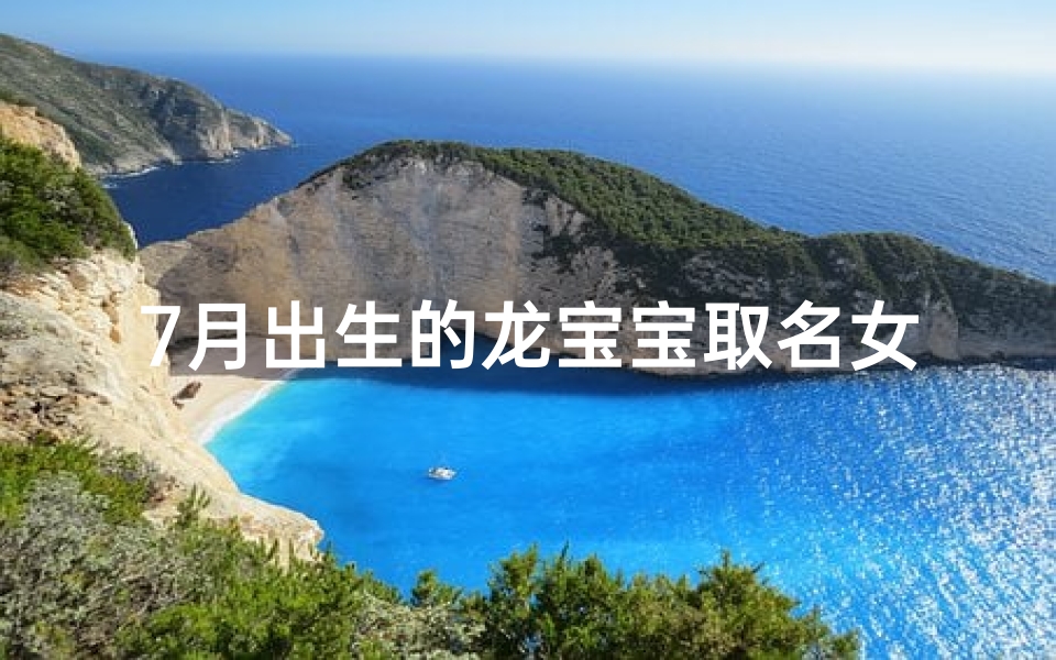 7月出生的龙宝宝取名女(金夏龙韵:7月诞生的龙女宝宝,名字里的诗意与美好)