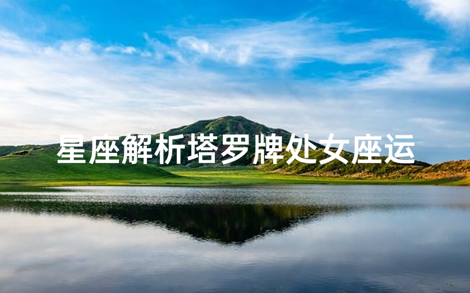 星座解析塔罗牌处女座运势(花影塔罗牌里面的生肖和星座是什么意思)