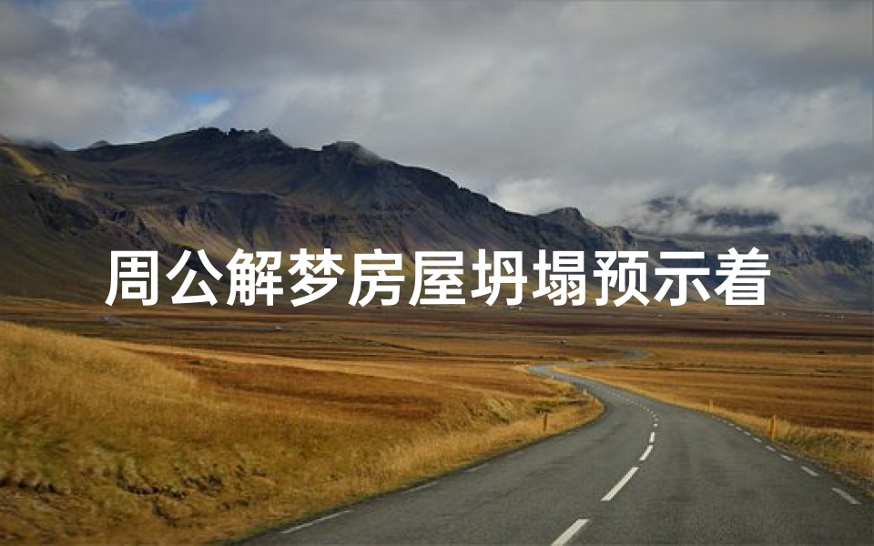 周公解梦房屋坍塌预示着什么?解析梦境背后的心理暗示与现实关联