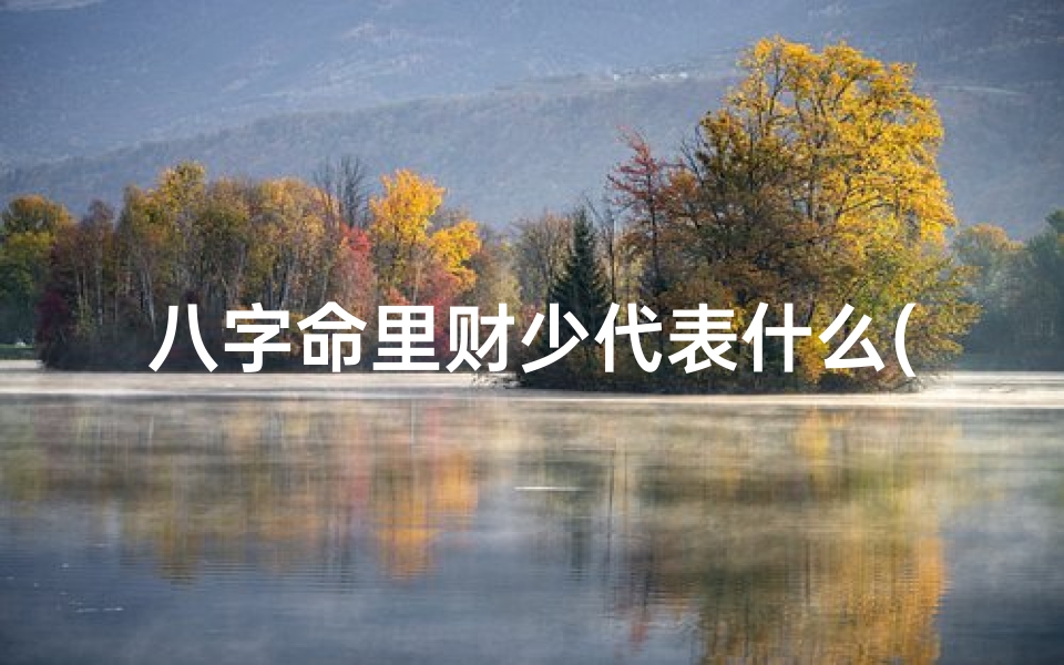八字命里财少代表什么(八字财少身强)