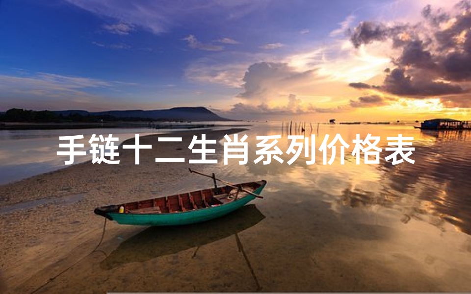 手链十二生肖系列价格表(翡翠十二生肖手链寓意是什么意思)