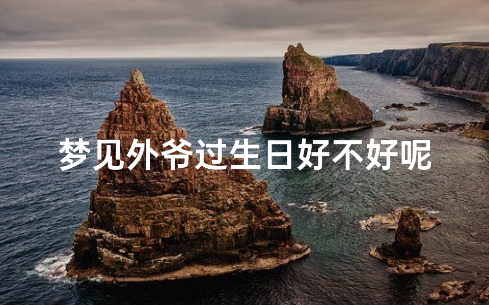 梦见外爷过生日好不好呢;做梦梦到姥爷过生日