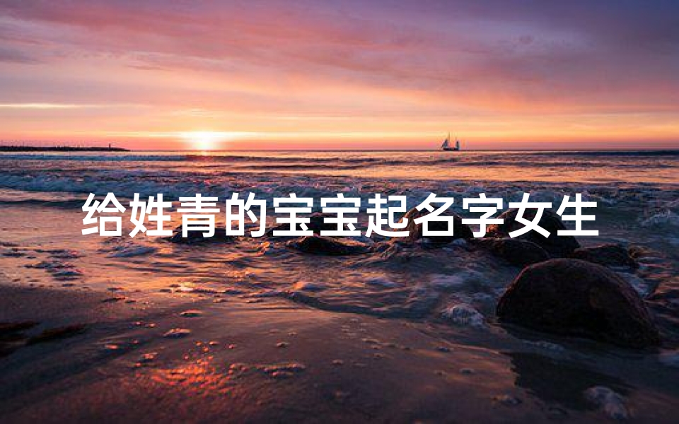给姓青的宝宝起名字女生(给宝贝女儿取名字)