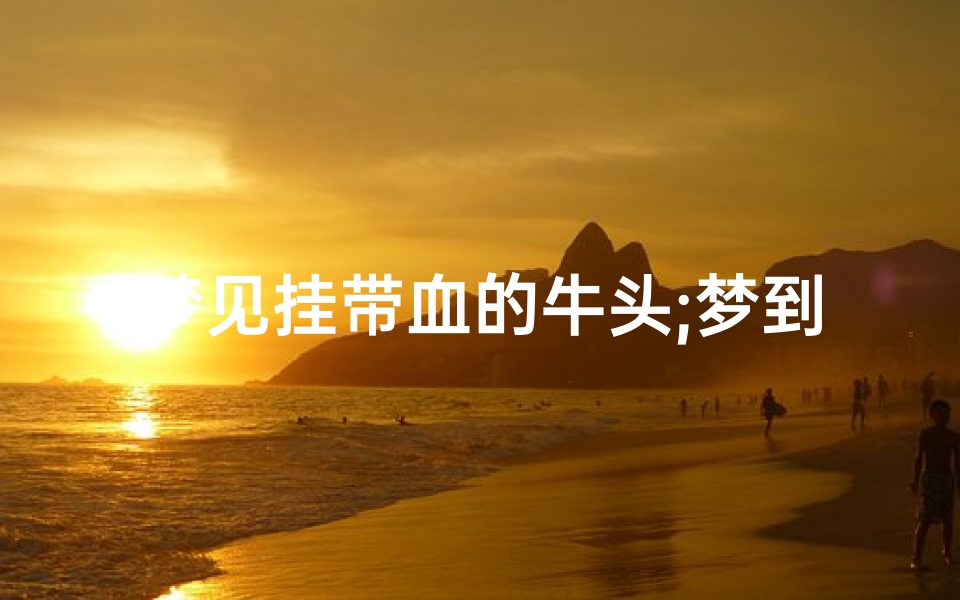 梦见挂带血的牛头;梦到牛头带血