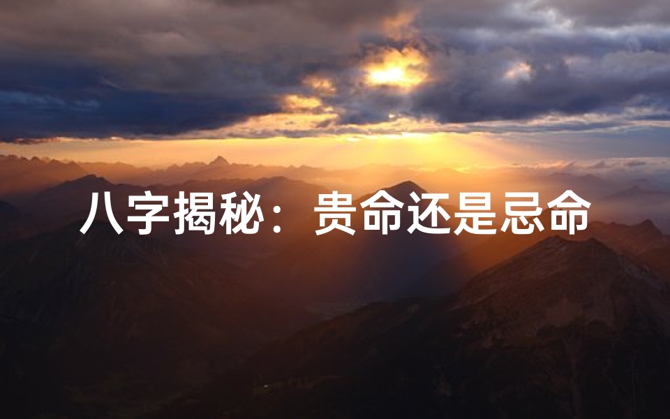 八字揭秘:贵命还是忌命,一眼辨真伪