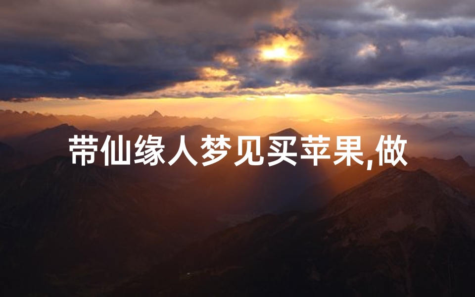 带仙缘人梦见买苹果,做梦梦到去买苹果