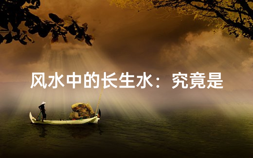 风水中的长生水:究竟是好水还是坏水?