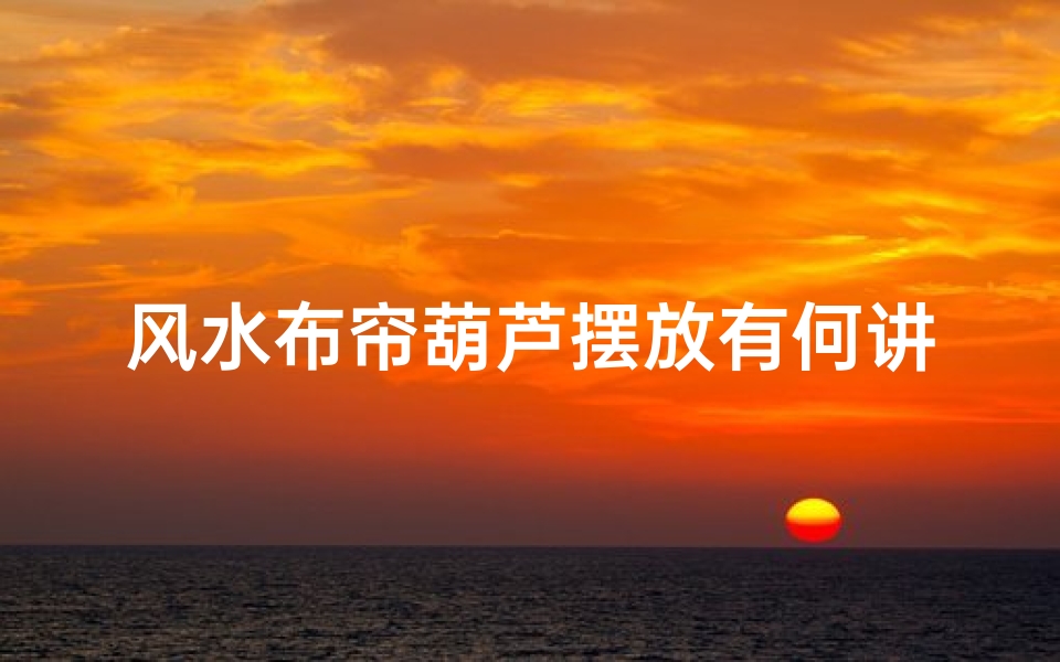 风水布帘葫芦摆放有何讲究？