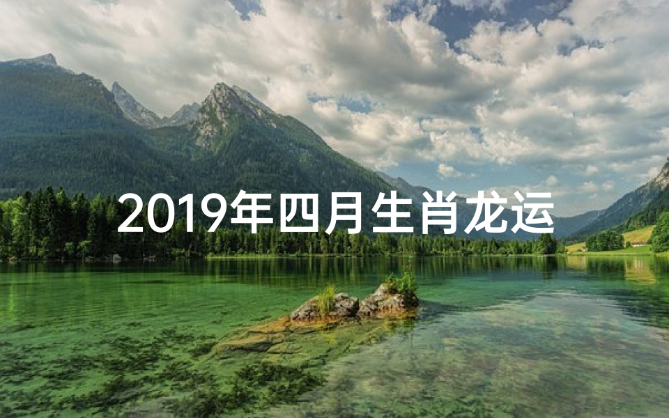 2019年四月生肖龙运势大揭秘:运势旺翻天