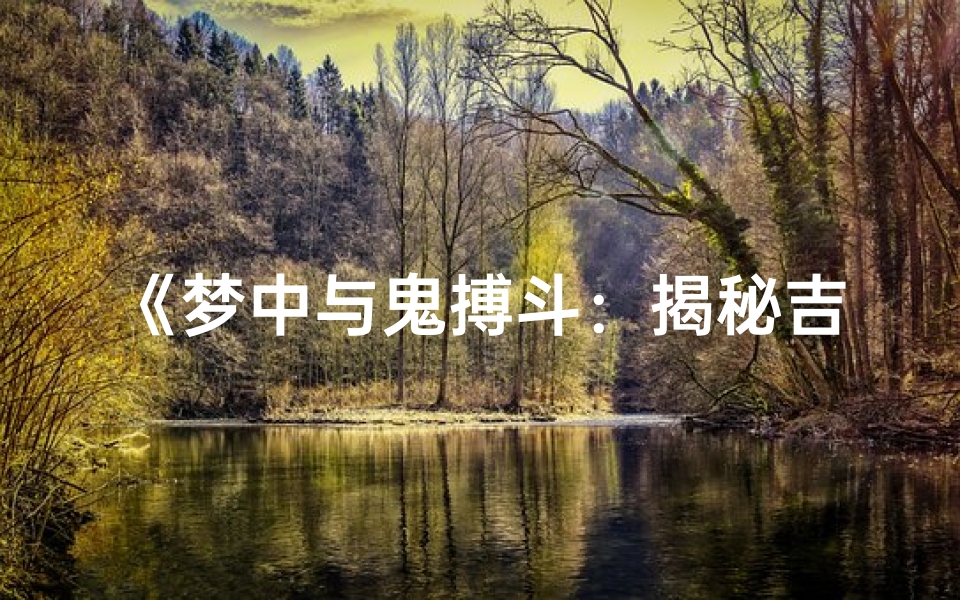 《梦中与鬼搏斗:揭秘吉凶预兆之谜》