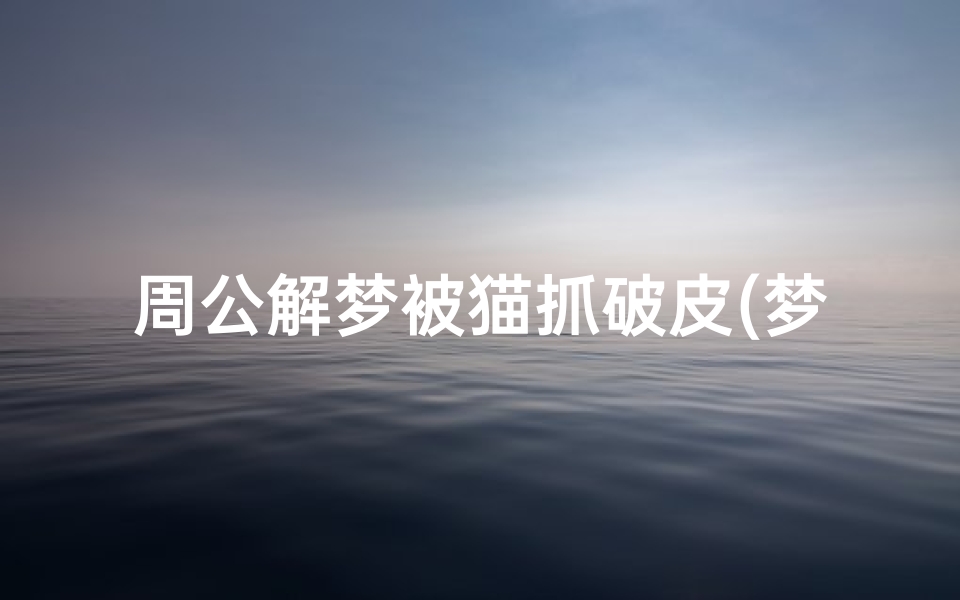周公解梦被猫抓破皮(梦见被猫抓伤出血是什么意思 )