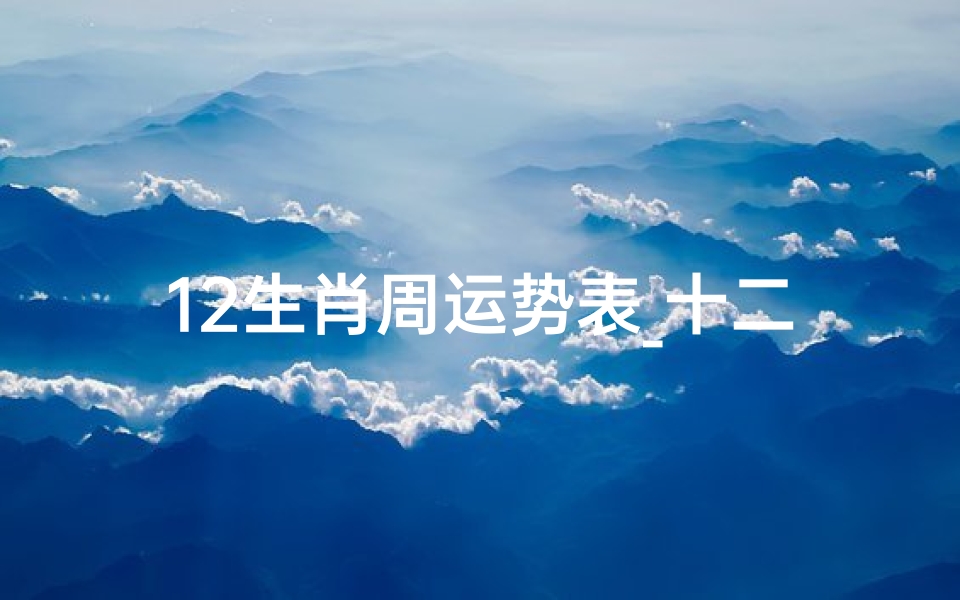 12生肖周运势表_十二生肖每周运势查询2020年