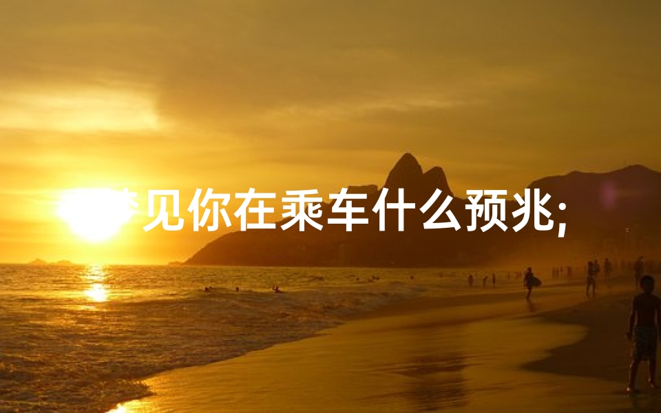 梦见你在乘车什么预兆;梦中乘车