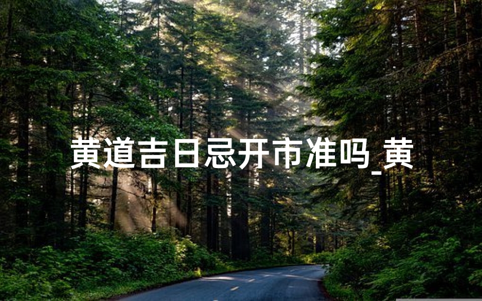 黄道吉日忌开市准吗_黄道吉日忌开市,财运如何?