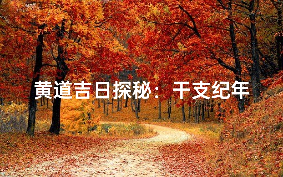 黄道吉日探秘:干支纪年之谜