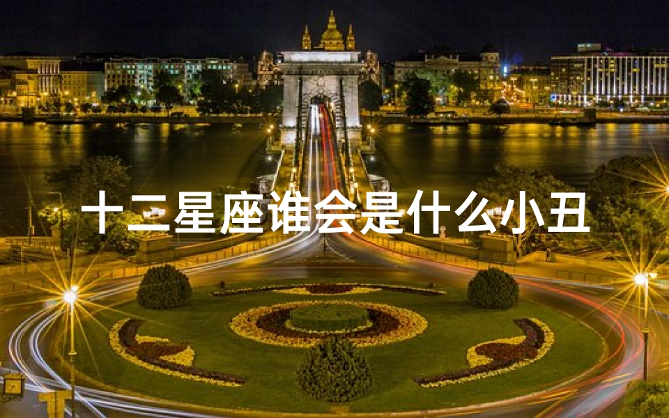 十二星座谁会是什么小丑(第五人格星座对应人物)