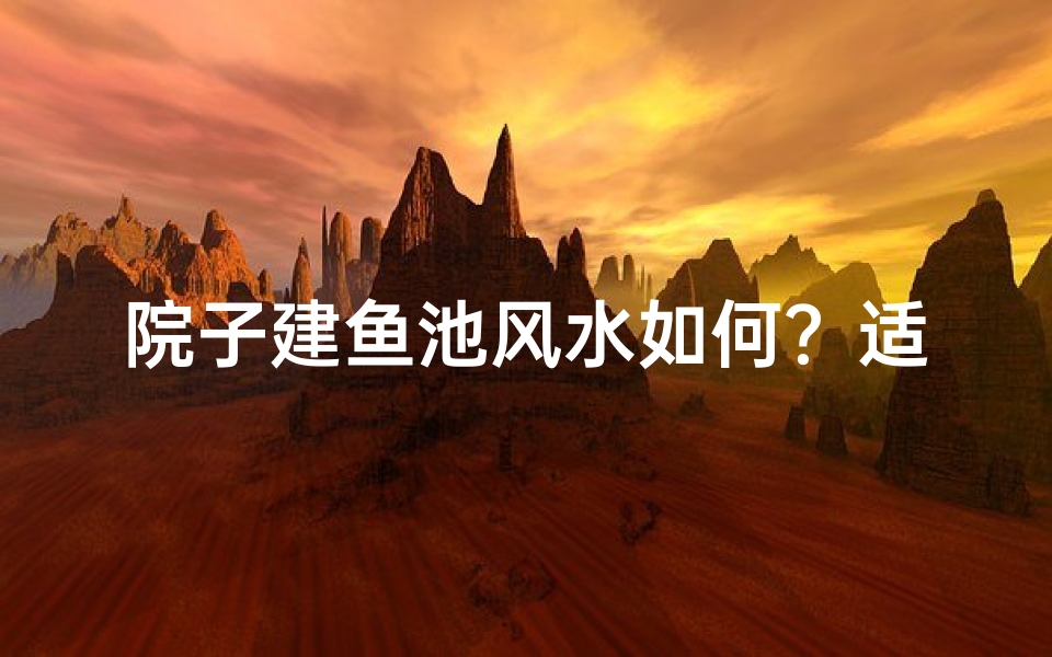 院子建鱼池风水如何?适宜吗?