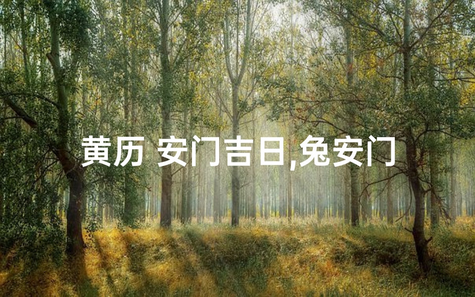 黄历 安门吉日,兔安门黄道吉日:吉星高照,福运连连