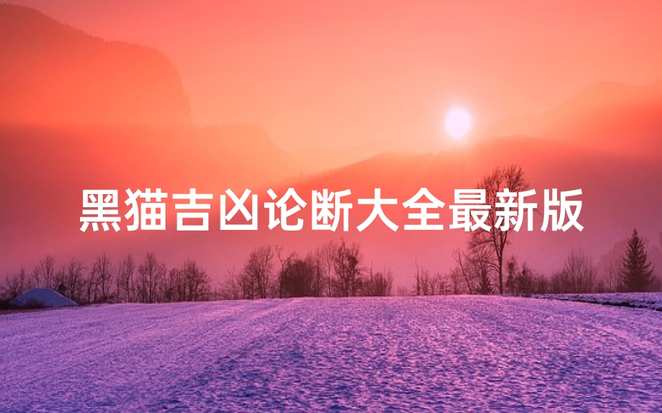 黑猫吉凶论断大全最新版—黑猫吉凶论断大全最新版本