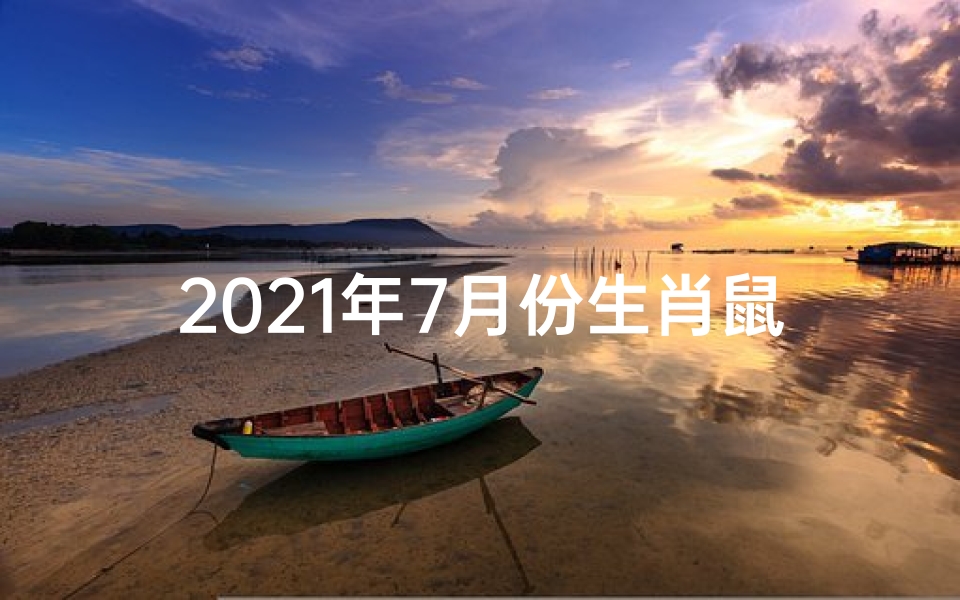 2021年7月份生肖鼠运势(7月25生肖鼠运势:好运连连,财富翻倍)