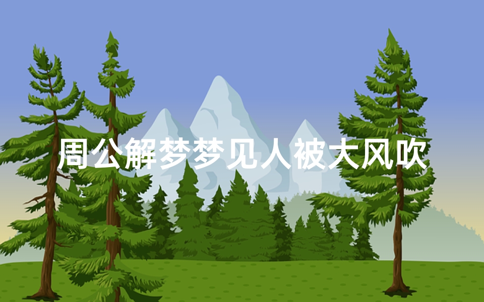 周公解梦梦见人被大风吹(女人梦见刮旋风刮到自己身上)