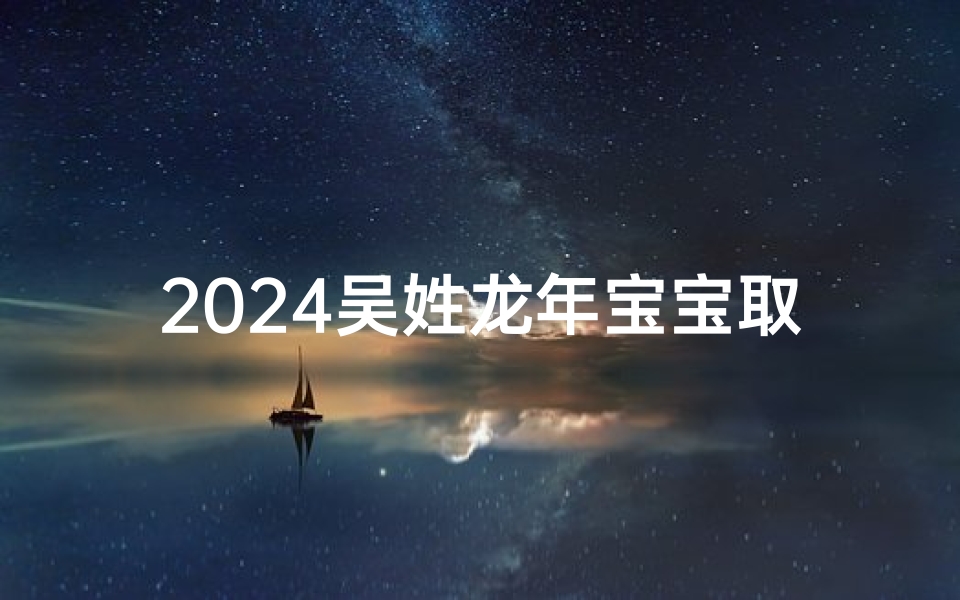 2024吴姓龙年宝宝取名