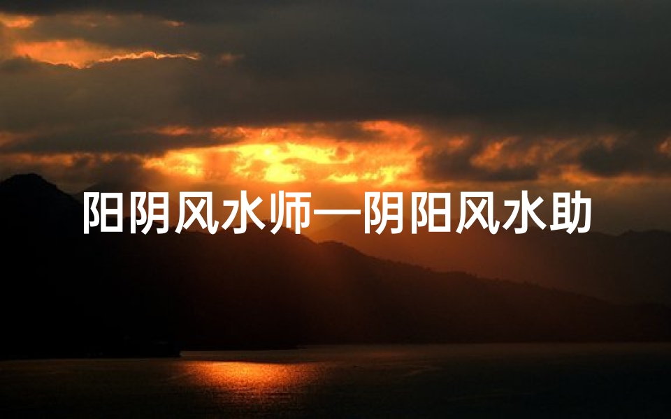 阳阴风水师—阴阳风水助力运势,女性运势大提升