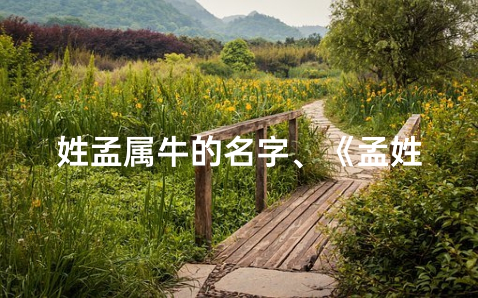 姓孟属牛的名字、《孟姓牛宝宝,寓意吉祥,名字大揭秘》