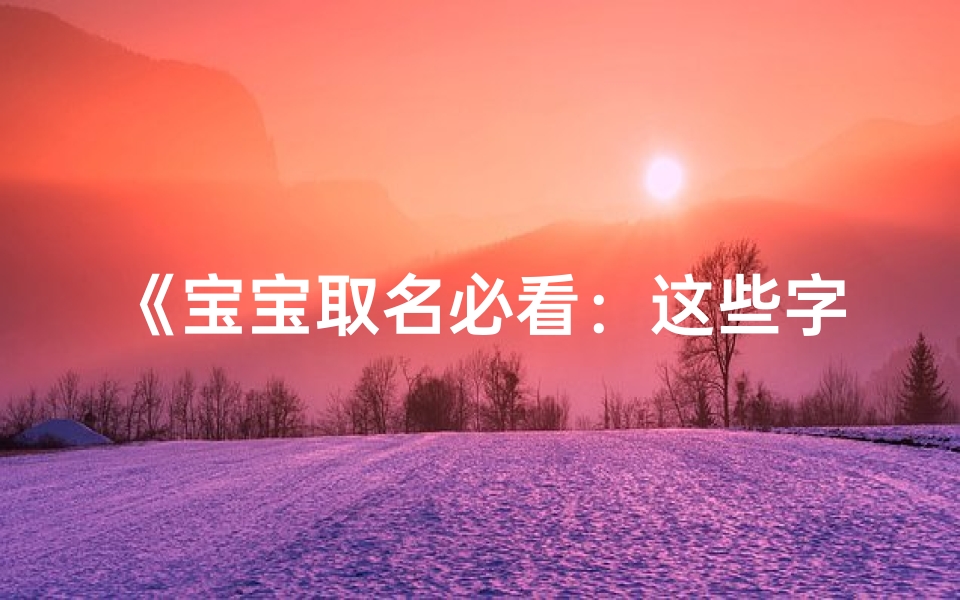 《宝宝取名必看:这些字最适合小孩名字》