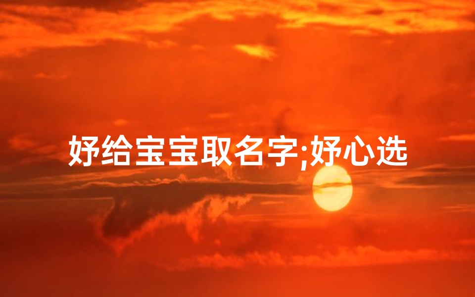 妤给宝宝取名字;妤心选宝:给宝宝取个温馨好名字