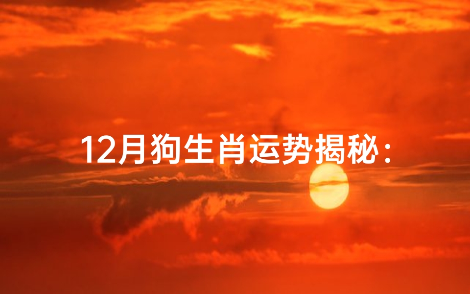 12月狗生肖运势揭秘:年终好运指南
